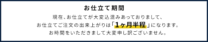 お仕立て期間：現在、お仕立てが大変込混みあっておりまして、お仕立てご注文の出来上がりは「1ヶ月半程」になります。お時間をいただきまして大変申し訳ございません。